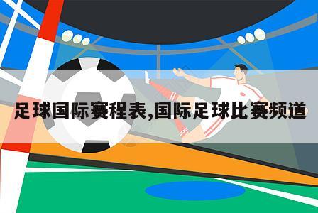 足球国际赛程表,国际足球比赛频道