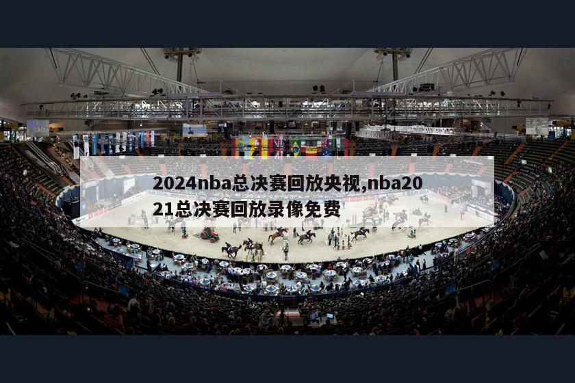 2024nba总决赛回放央视,nba2021总决赛回放录像免费
