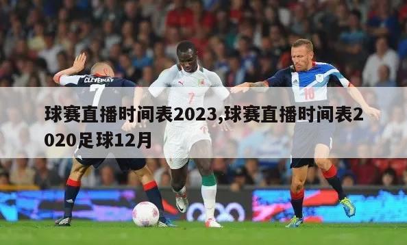球赛直播时间表2023,球赛直播时间表2020足球12月
