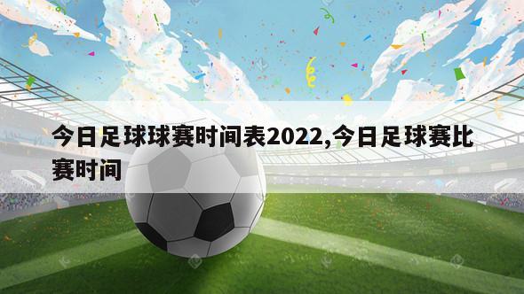 今日足球球赛时间表2022,今日足球赛比赛时间