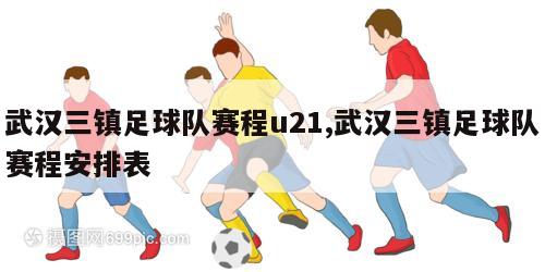 武汉三镇足球队赛程u21,武汉三镇足球队赛程安排表