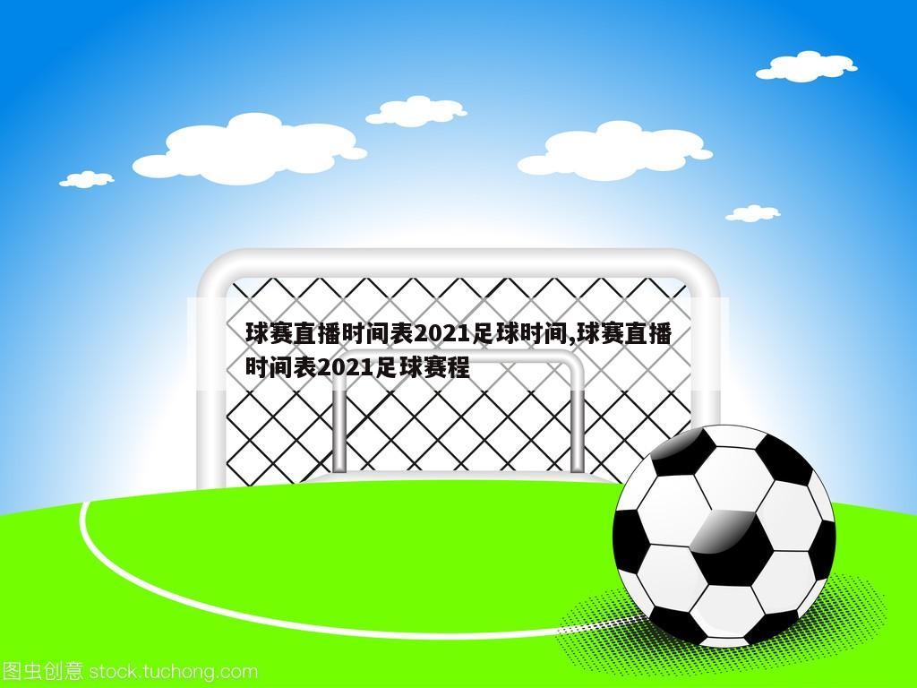球赛直播时间表2021足球时间,球赛直播时间表2021足球赛程