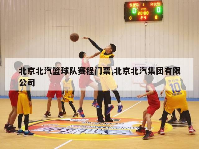北京北汽篮球队赛程门票,北京北汽集团有限公司